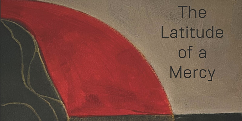 Arched painting of dark grey, red and light grey with title "The latitude of Mercy"